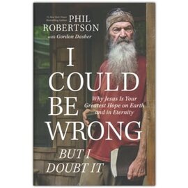 I Could Be Wrong, But I Doubt It: Why Jesus Is Your Greatest Hope on Earth and in Eternity (Phil Robertson), Hardcover