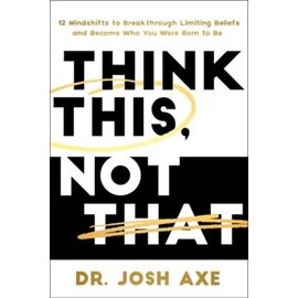Think This, Not That: 12 Mindshifts to Breakthrough Limiting Beliefs and Become Who You Were Born to Be (Josh Axe), Hardcover