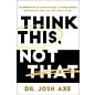 Think This, Not That: 12 Mindshifts to Breakthrough Limiting Beliefs and Become Who You Were Born to Be (Josh Axe), Hardcover