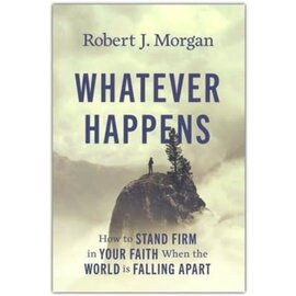 Whatever Happens: How to Stand Firm in Your Faith When the World Is Falling Apart (Robert J. Morgan), Hardcover