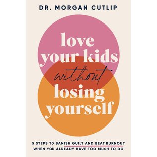 Love Your Kids Without Losing Yourself: 5 Steps to Banish Guild and Beat Burnout When You Already Have Too Much To Do (Dr. Morgan Cutlip), Paperback