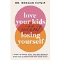 Love Your Kids Without Losing Yourself: 5 Steps to Banish Guild and Beat Burnout When You Already Have Too Much To Do (Dr. Morgan Cutlip), Paperback