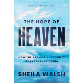The Hope of Heaven: How the Promise of Eternity Changes Everything (Sheila Walsh), Hardcover
