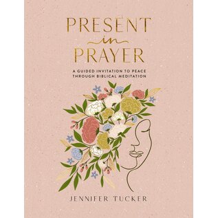 Present in Prayer: A Guided Invitation to Peace Through Biblical Meditation (Jennifer Tucker), Hardcover