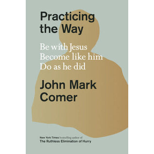Practicing the Way: Be with Jesus. Become like him. Do as he did.  (John Mark Comer), Hardcover