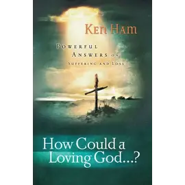 How Could a Loving God...?: Powerful Answers on Suffering and Loss (Ken Ham),