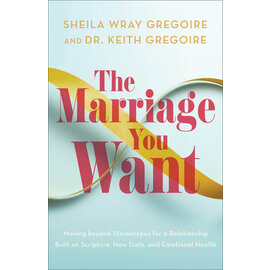 The Marriage You Want: Moving beyond Stereotypes for a Relationship Built on Scripture, New Data, and Emotional Health (Sheila Wray Gregoire, Dr. Keith Gregoire), Paperback