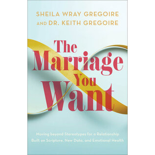The Marriage You Want: Moving beyond Stereotypes for a Relationship Built on Scripture, New Data, and Emotional Health (Sheila Wray Gregoire, Dr. Keith Gregoire), Paperback