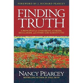 Finding Truth: 5 Principles for Unmasking Atheism, Secularism, and Other God Substitutes (Nancy Pearcey), Hardback