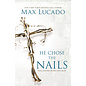 He Chose the Nails: What God Did to Win Your Heart (Max Lucado), Paperback