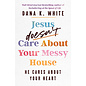 Jesus doesn't Care About Your Messy House: He Cares About Your Heart (Dana K. White), Paperback