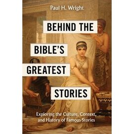 Behind the Bible’s Greatest Stories: Exploring the Culture, Context, and History of Famous Stories (Paul H. Wright), Paperback