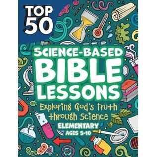 Top 50 Science-Based Bible Lessons: Exploring God's Truth through Science, Elementary Ages 5-10