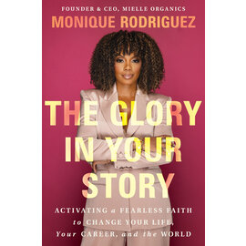 The Glory in Your Story: Activating a Fearless Faith to Change Your Life, Your Career, and the World (Monique Rodriguez), Hardcover