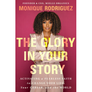The Glory in Your Story: Activating a Fearless Faith to Change Your Life, Your Career, and the World (Monique Rodriguez), Hardcover
