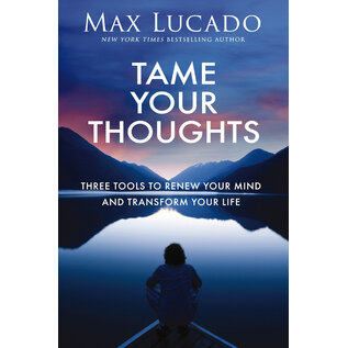 Tame Your Thoughts: Three Tools to Renew Your Mind and Transform Your Life (Max Lucado), Hardcover