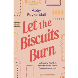 Let the Biscuits Burn: Cultivating Real-Life Hospitality in a World Craving Connection (Abby Kuykendall), Paperback