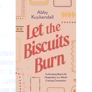 Let the Biscuits Burn: Cultivating Real-Life Hospitality in a World Craving Connection (Abby Kuykendall), Paperback