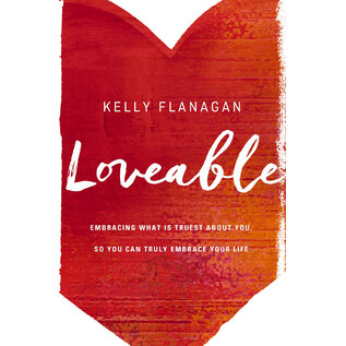 Loveable: Embracing What is Truest about You, so You Can Truly Embrace Your Life (Kelly Flanagan), Paperback