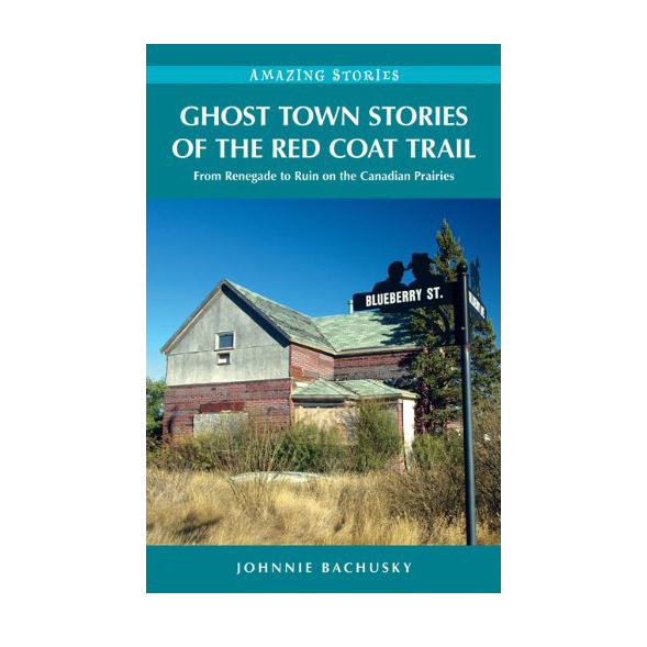 Ghost Town Stories of the Red Coat Trail From Renegade to Ruin on the