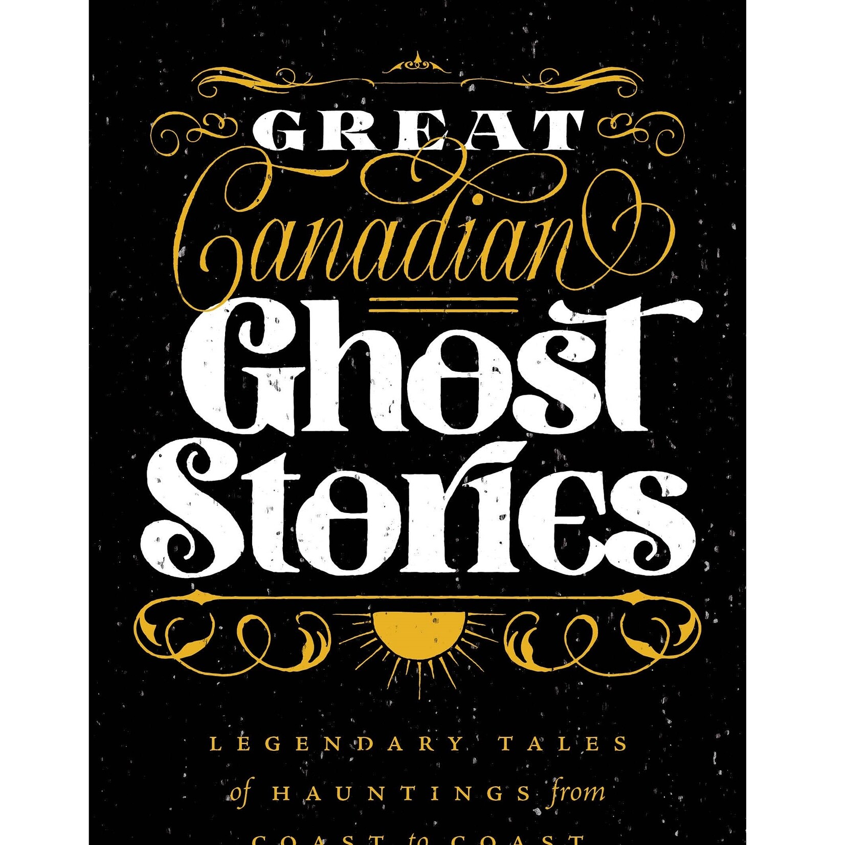 Great Canadian Ghost Stories: Legendary Tales of Haunting from Coast to Coast