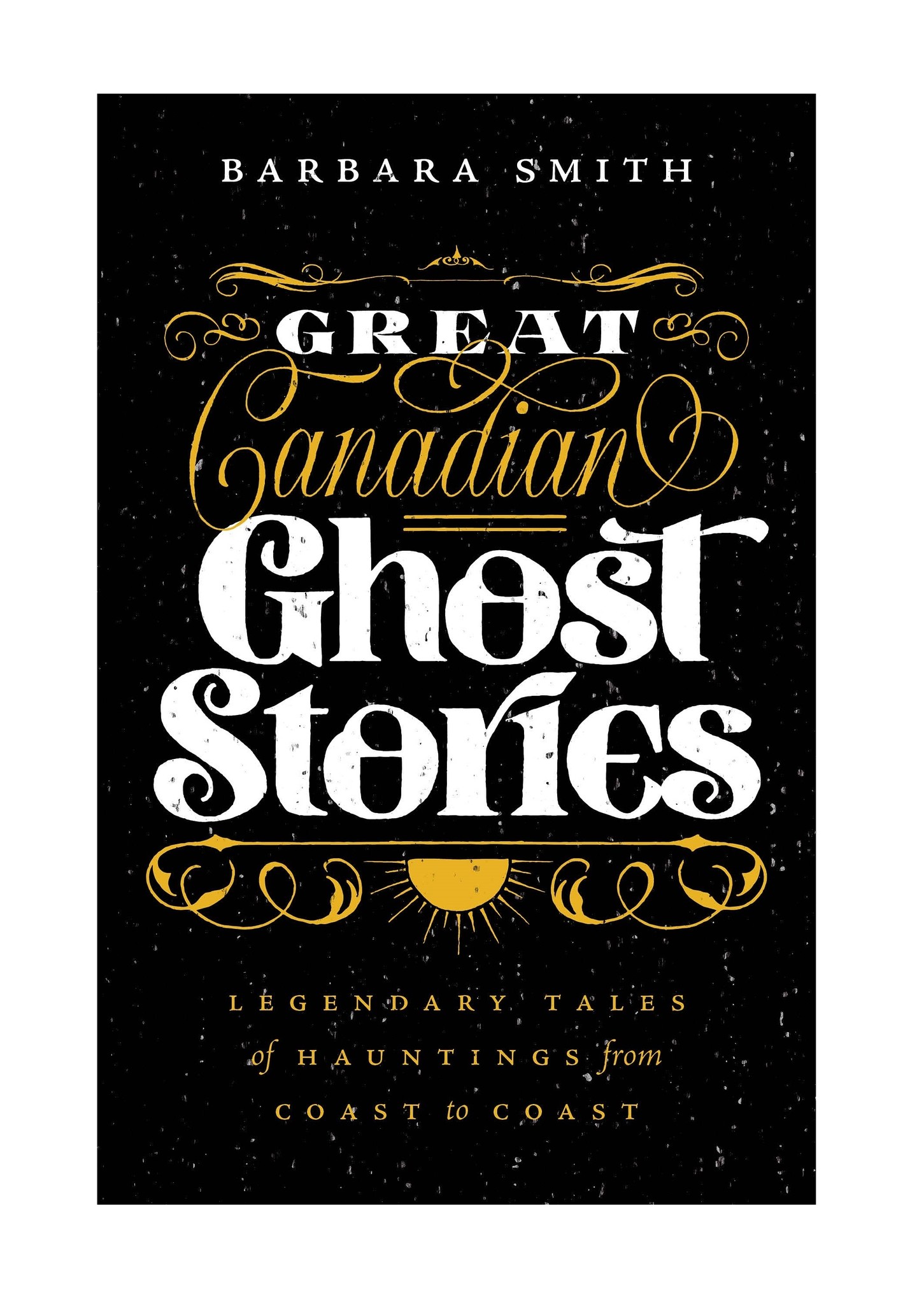 Great Canadian Ghost Stories: Legendary Tales of Haunting from Coast to Coast