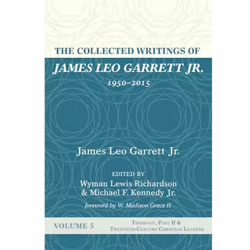 The Collected Writings of James Leo Garrett Jr., 1950–2015 The Collected Writings of James Leo Garrett Jr., 1950–2015
