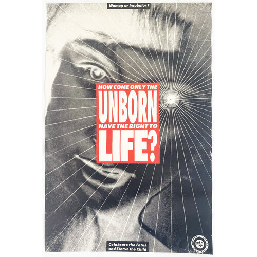 Kruger, Barbara BARBARA KRUGER HOW COME ONLY THE UNBORN HAVE THE RIGHT TO LIFE? PRINT Kruger, Barbara BARBARA KRUGER HOW COME ONLY THE UNBORN HAVE THE RIGHT TO LIFE? PRINT