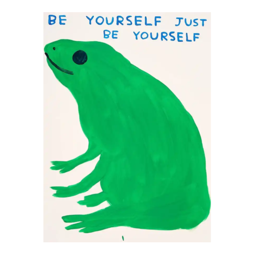 DAVID SHRIGLEY SIGNED BE YOURSELF JUST BE YOURSELF DAVID SHRIGLEY SIGNED BE YOURSELF JUST BE YOURSELF