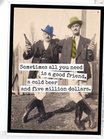 Sometimes All You Need Is A Good Friend, A Cold Beer...
