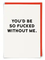 You'd Be So Fucked Without Me