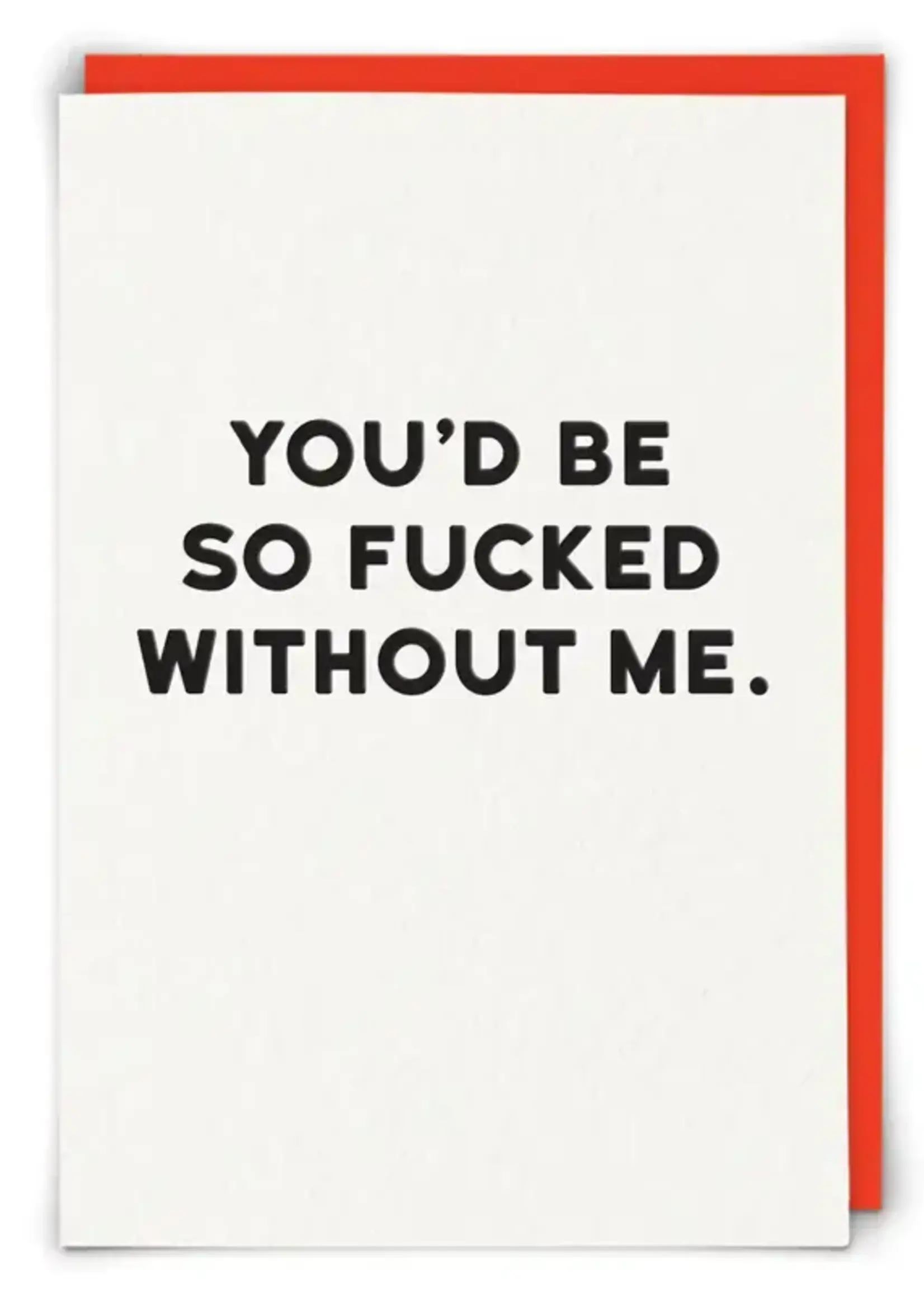 You'd Be So Fucked Without Me