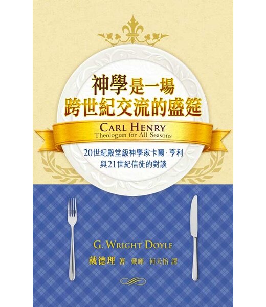 天道書樓 Tien Dao Publishing House 神學是一場跨世紀交流的盛筵：20世紀殿堂級神學家卡爾．亨利與21世紀信徒的對談