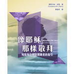 基督教文藝(香港) Chinese Christian Literature Council 像耶穌那樣敬拜：寫給每位基督跟隨者的指引