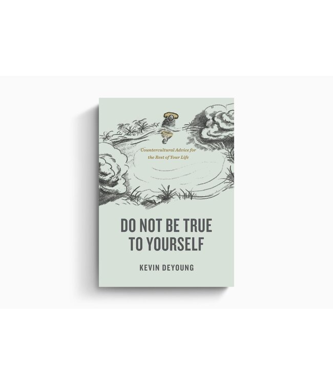 Do Not Be True to Yourself: Countercultural Advice for the Rest of Your Life