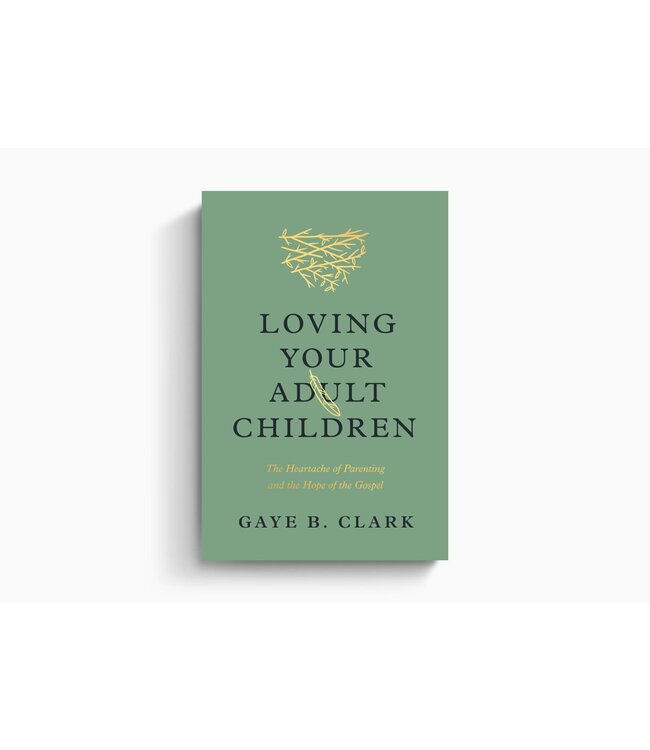 Loving Your Adult Children: The Heartache of Parenting and the Hope of the Gospel