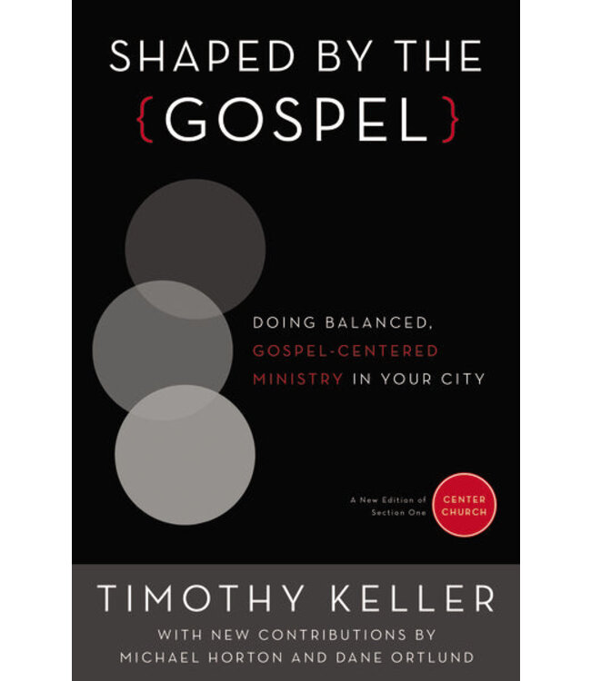 Shaped by the Gospel: Doing Balanced, Gospel-Centered Ministry in Your City