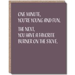 Card - One Minute You're Young And Fun. The Next You Have A Favorite Burner On The Stove