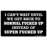 Sticker - I Can’t Wait Until We Back To Normal Fucked Up Instead Of Super Fucked Up