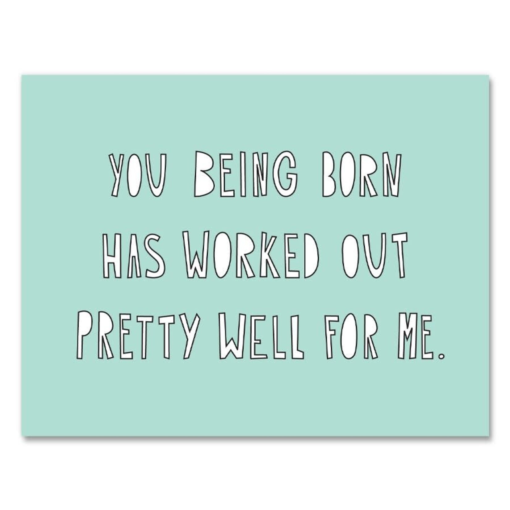 Card - You Being Born Has Worked Our Pretty Well For Me