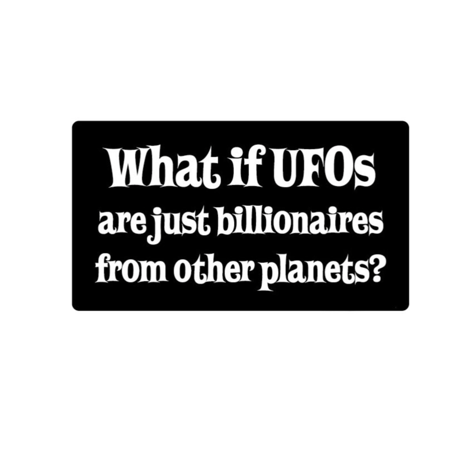 Sticker - What If UFOs Are Just Billionaires From Other Planets