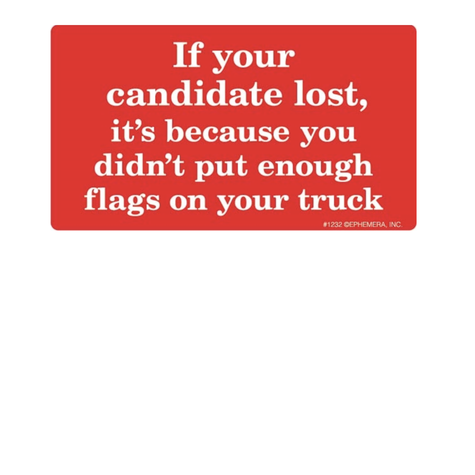 Sticker - If Your Candidate Lost It's Because You Didn't Put Enough Flags On Your Truck