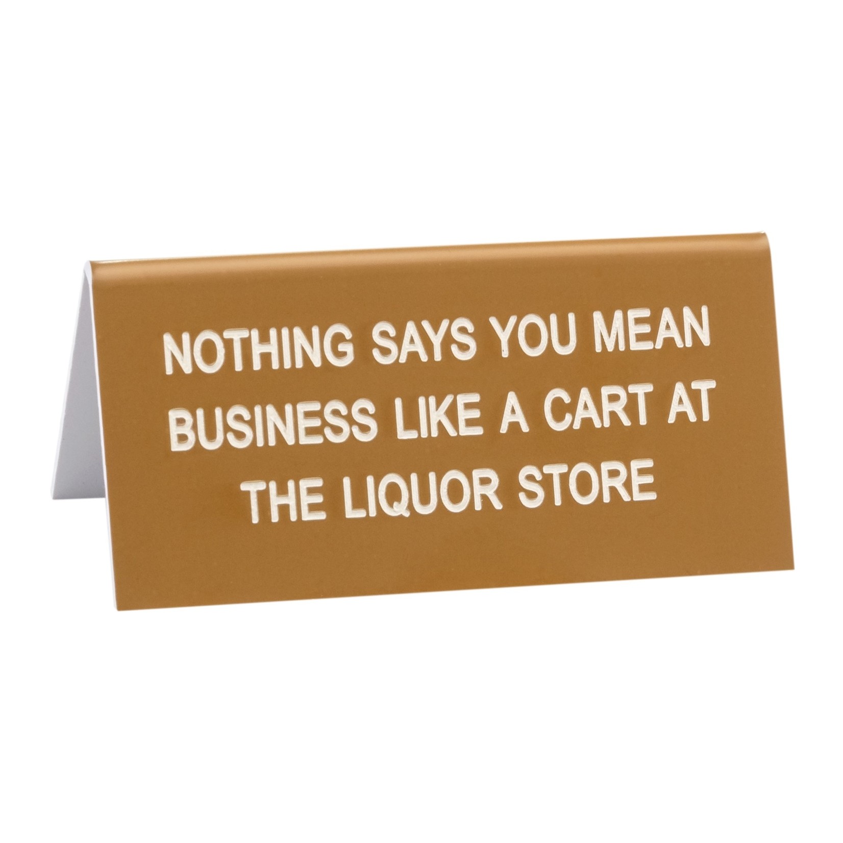 Sign (Desk) - Nothing Says You Mean Business Like A Cart At The Liquor Store