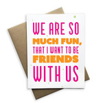 Card - We Are So Much Fun, I Want To Be Friends With Us