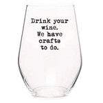 Wine Glass - Drink Your Wine. We Have Crafts To Do.