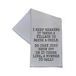 Dish Towel - I Keep Hearing It Takes A Village To Raise A Child Do They Just Show Up Or Is There Like A Number To Call