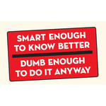 Sticker - Smart enough to know better dumb enough to do it anyway
