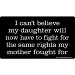 Sticker - I Can’t Believe My Daughter Will Now Have To Fight For The Same Rights My Mother Fought For