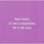Napkins - Don’t Worry It’s Not A Competition. We’re All Crazy