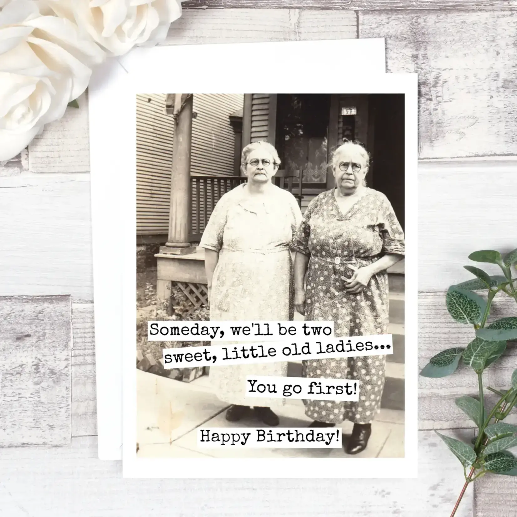 Card - Someday, We’ll Be Two Sweet, Little Old Ladies… You Go First! Happy Birthday!